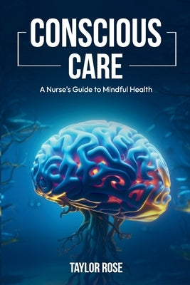 Conscious Care: A Nurse's Guide to Mindful Health by Rose, Taylor