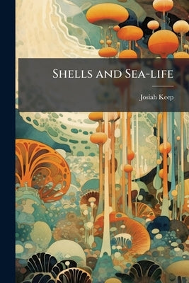 Shells and Sea-life by Keep, Josiah