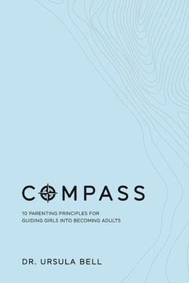 Compass: 10 Parenting Principles for Guiding Girls into Becoming Adults by Bell, Ursula