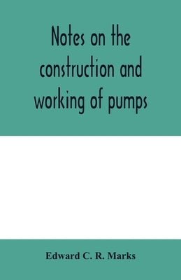 Notes on the construction and working of pumps by C. R. Marks, Edward