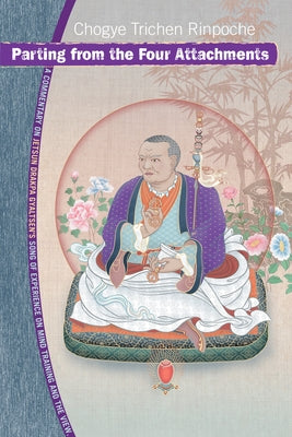 Parting from the Four Attachments: A Commentary on Jetsun Drakpa Gyaltsen's Song of Experience on Mind Training and the View by Trichen, Chogye