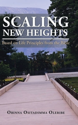 Scaling New Heights Based on Life Principles from the Bible by Oleribe, Obinna Ositadimma
