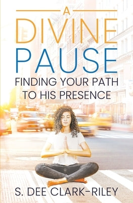 A Divine Pause: Finding Your Path to His Presence by Clark-Riley, S. Dee