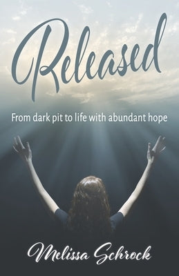 Released: From Dark Pit to Life with Abundant Hope by Schrock, Melissa