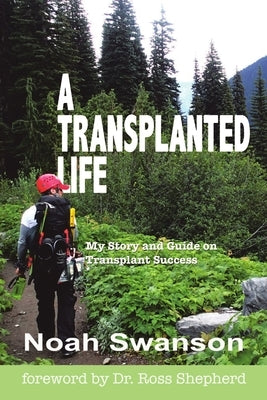 A Transplanted Life: My Story and Guide on Transplant Success by Swanson, Noah