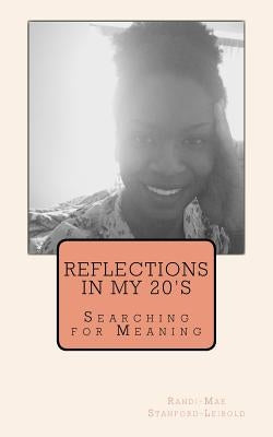 Reflections in My 20's: Searching for Meaning by Stanford-Leibold, Randi-Mae
