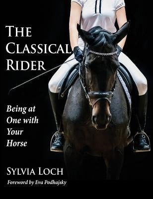 The Classical Rider: Being at One With Your Horse by Loch, Sylvia
