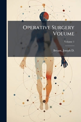 Operative Surgery Volume; Volume 1 by Bryant, Joseph D. (Joseph Decatur) 1845