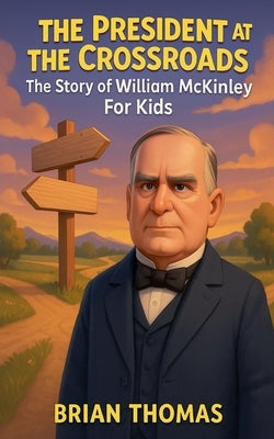 The President at the Crossroads: The Story of William McKinley For Kids by Thomas, Brian