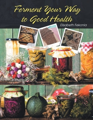 Ferment Your Way to Good Health by Fekonia, Elisabeth