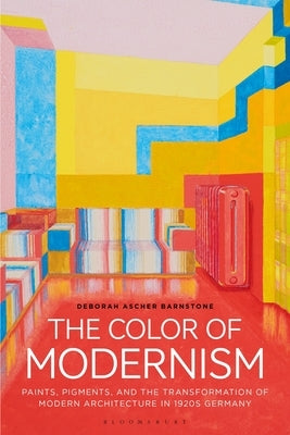The Color of Modernism: Paints, Pigments, and the Transformation of Modern Architecture in 1920s Germany by Barnstone, Deborah Ascher