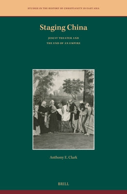 Staging China: Jesuit Theater and the End of an Empire by Clark, Anthony E.