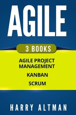 Agile: The Bible: 3 Manuscripts - Agile Project Management, Kanban & Scrum by Altman, Harry