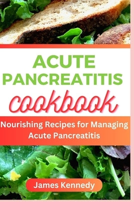 Acute Pancreatitis Cookbook: Nourishing Recipe for Managing Acute Pancreatitis by Kennedy, James