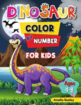 Dinosaur Color by Number for Kids: Dinosaur Activity Books for Kids, Color by Number Book for Kids Ages 4-8 by Sealey, Amelia