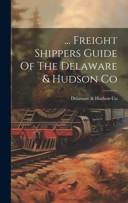 ... Freight Shippers Guide Of The Delaware & Hudson Co by Delaware & Hudson Co