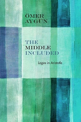 The Middle Included: Logos in Aristotle by Aygün, Ömer