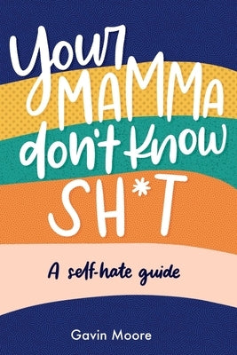Your Mamma don't know Sh*t: A self-hate Guide by Moore, Gavin