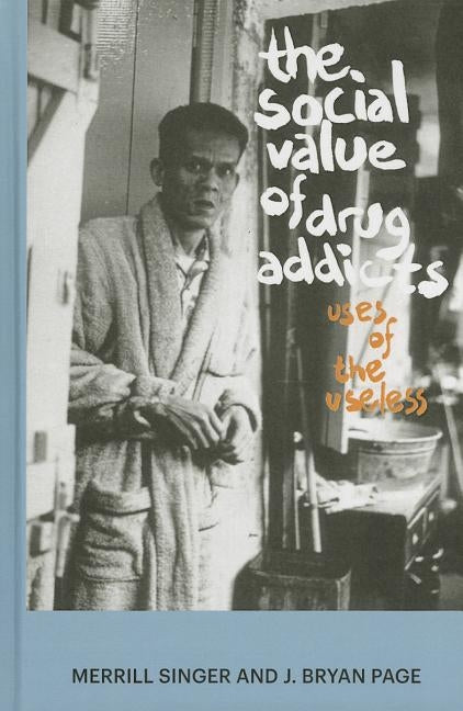 The Social Value of Drug Addicts: Uses of the Useless by Singer, Merrill