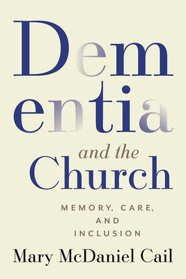 Dementia and the Church: Memory, Care, and Inclusion by McDaniel Cail, Mary