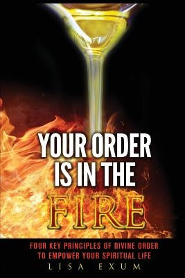 Your Order is in the Fire: Four Key Principles of Divine Order to Empower Your Spiritual Life by Lisa, Exum
