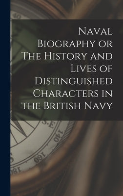 Naval Biography or The History and Lives of Distinguished Characters in the British Navy by Anonymous