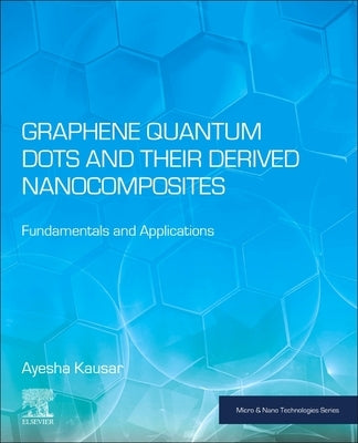 Graphene Quantum Dots and Their Derived Nanocomposites: Fundamentals and Applications by Kausar, Ayesha