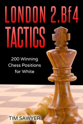 London 2.Bf4 Tactics: 200 Winning Chess Positions for White by Sawyer, Tim