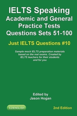 IELTS Speaking. Academic and General Practice Tests Questions Sets 51-100. Sample mock IELTS preparation materials based on the real exams: Created by by Hogan, Jason