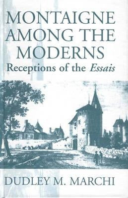 Montaigne Amongst the Moderns: Receptions of the Essays by Marchi, Dudley M.
