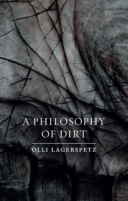 A Philosophy of Dirt by Lagerspetz, Olli
