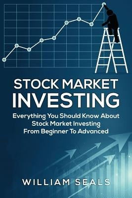 Stock Market Investing: Everything You Should Know about Stock Market Investing from Beginner to Advanced by Seals, William