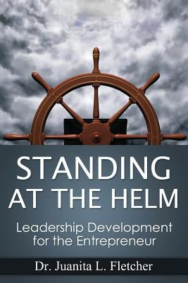 Standing at the Helm: Leadership Development for the Entrepreneur by Fletcher, Juanita L.