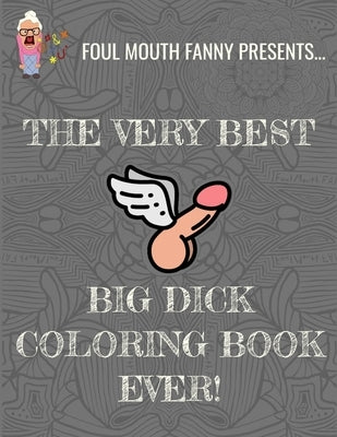 Best Big Dick Coloring Book Ever: Extreme Stress Relief Penis Coloring Book For Adults Featuring 43 Funny Cock Colouring Pages In A Henna, Paisley and by Fanny, Foul Mouth