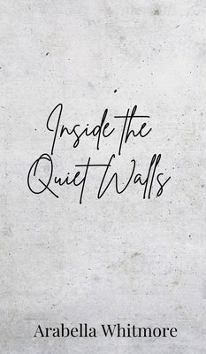 Inside the Quiet Walls by Whitmore, Arabella