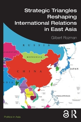 Strategic Triangles Reshaping International Relations in East Asia by Rozman, Gilbert