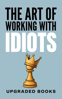 The Art of Working with Idiots by Books, Upgraded
