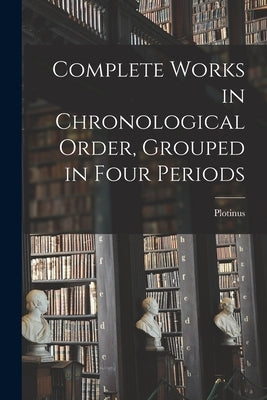 Complete Works in Chronological Order, Grouped in Four Periods by Plotinus