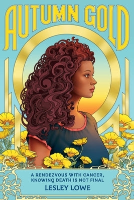 Autumn Gold: A Rendezvous With Cancer, Knowing Death is Not Final by Lowe, Lesley