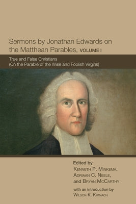 Sermons by Jonathan Edwards on the Matthean Parables, Volume I: True and False Christians (on the Parable of the Wise and Foolish Virgins) by Edwards, Jonathan