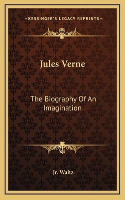 Jules Verne: The Biography of an Imagination by Waltz, Jr. George H.