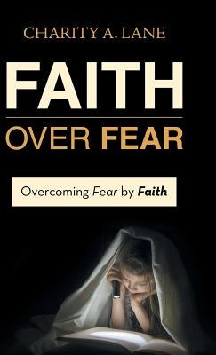 Faith over Fear: Overcoming Fear by Faith by Lane, Charity a.