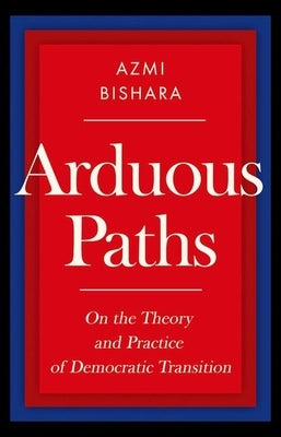 Arduous Paths: On the Theory and Practice of Democratic Transition by Bishara, Azmi