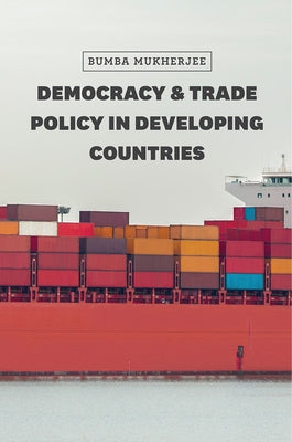 Democracy and Trade Policy in Developing Countries by Mukherjee, Bumba
