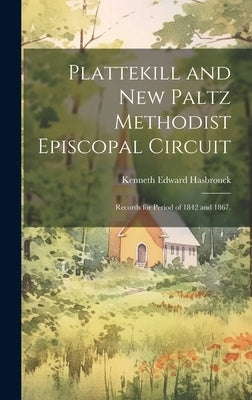 Plattekill and New Paltz Methodist Episcopal Circuit: Records for Period of 1842 and 1867. by Hasbrouck, Kenneth Edward 1916-