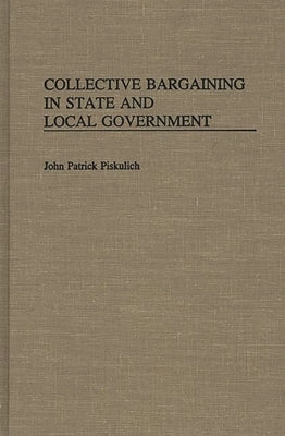 Collective Bargaining in State and Local Government by Piskulich, John Patrick