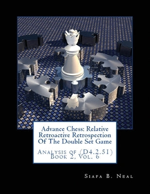 Advance Chess: Relative Retroactive Retrospection of the Double Set Game, Analysis of (D.4.2.51) by Neal, Siafa B.