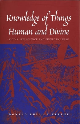 Knowledge of Things Human and Divine: Vico's New Science and "Finnegans Wake" by Verene, Donald Phillip