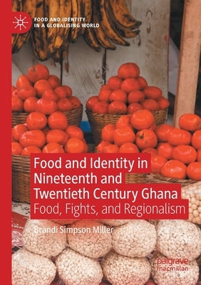 Food and Identity in Nineteenth and Twentieth Century Ghana: Food, Fights, and Regionalism by Simpson Miller, Brandi