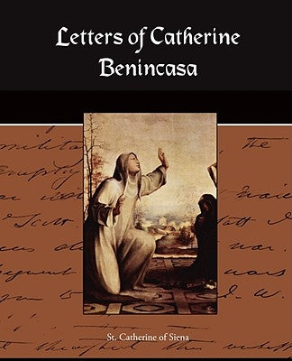 Letters of Catherine Benincasa by St Catherine of Siena, Catherine of Sien